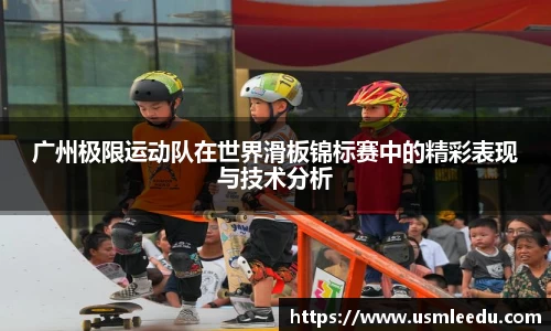 广州极限运动队在世界滑板锦标赛中的精彩表现与技术分析